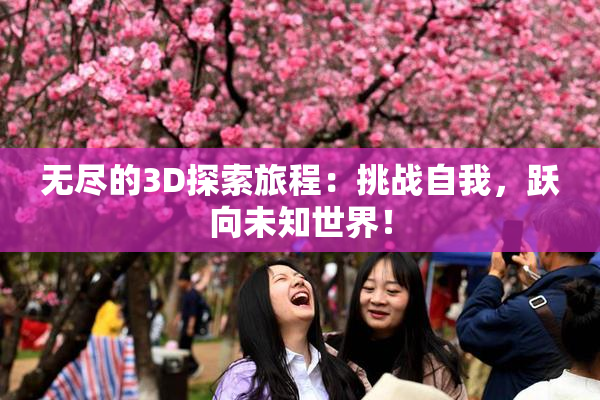 无尽的3D探索旅程：挑战自我，跃向未知世界！