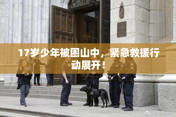 17岁少年被困山中，紧急救援行动展开！