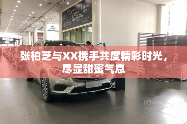 张柏芝与XX携手共度精彩时光，尽显甜蜜气息