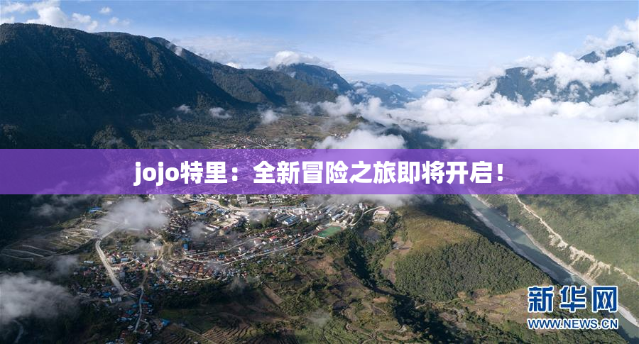 jojo特里：全新冒险之旅即将开启！