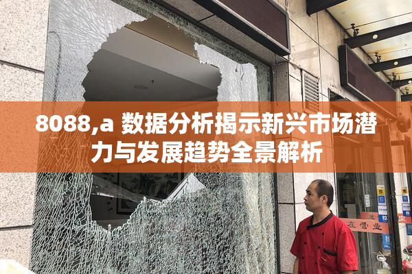 8088,a 数据分析揭示新兴市场潜力与发展趋势全景解析
