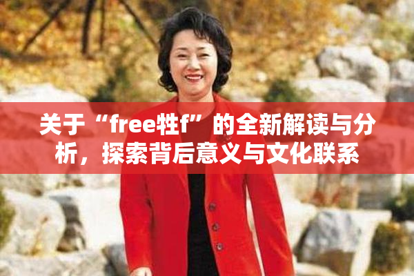 关于“free牲f”的全新解读与分析，探索背后意义与文化联系