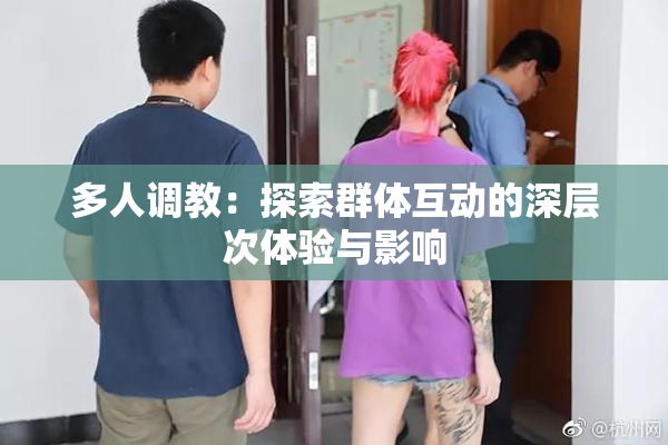 多人调教：探索群体互动的深层次体验与影响