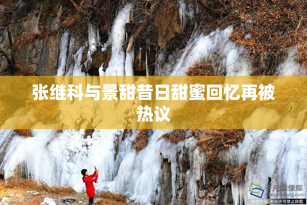 张继科与景甜昔日甜蜜回忆再被热议