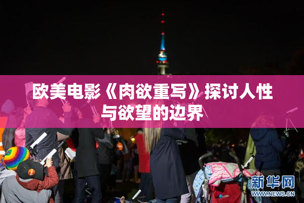 欧美电影《肉欲重写》探讨人性与欲望的边界