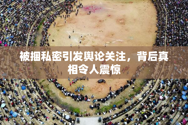 被捆私密引发舆论关注，背后真相令人震惊
