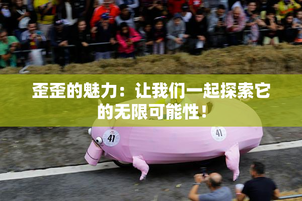 歪歪的魅力：让我们一起探索它的无限可能性！