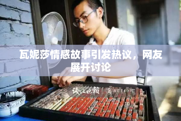 瓦妮莎情感故事引发热议，网友展开讨论