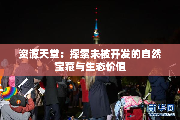 资源天堂：探索未被开发的自然宝藏与生态价值