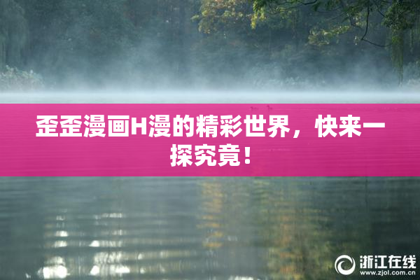 歪歪漫画H漫的精彩世界，快来一探究竟！