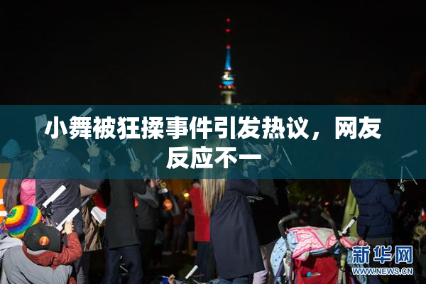 小舞被狂揉事件引发热议，网友反应不一