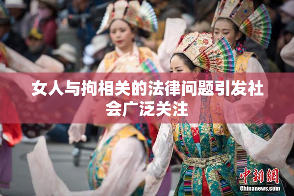 女人与拘相关的法律问题引发社会广泛关注
