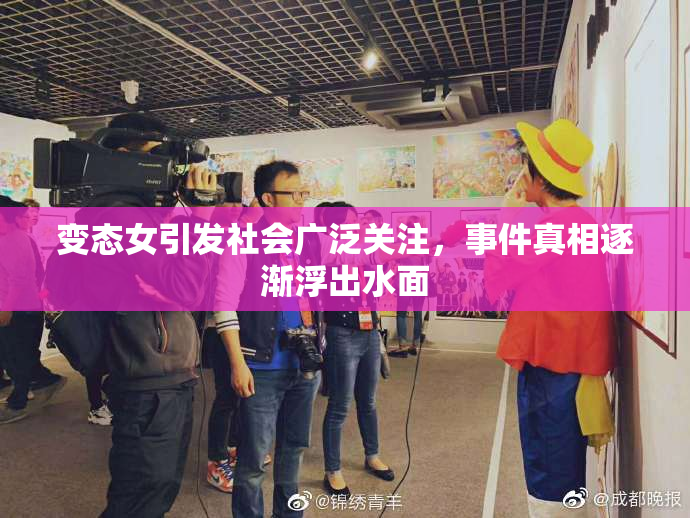 变态女引发社会广泛关注，事件真相逐渐浮出水面