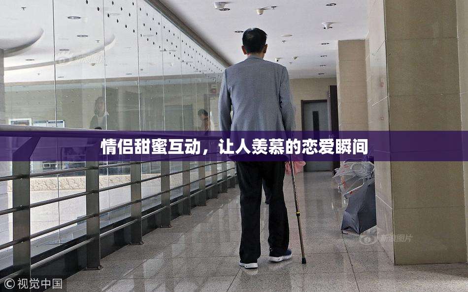 情侣甜蜜互动，让人羡慕的恋爱瞬间