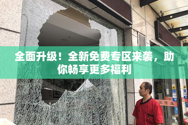 全面升级！全新免费专区来袭，助你畅享更多福利