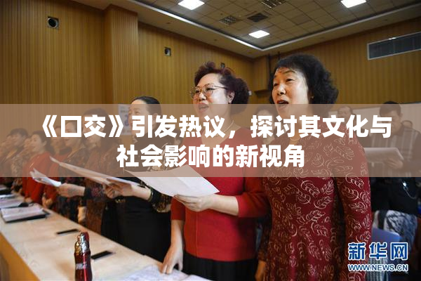 《囗交》引发热议，探讨其文化与社会影响的新视角