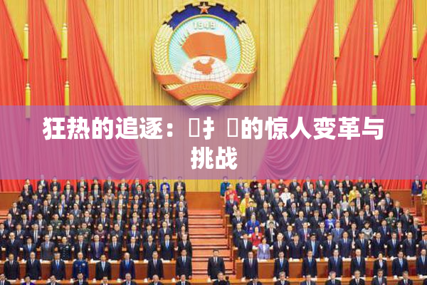 狂热的追逐：喿扌畐的惊人变革与挑战