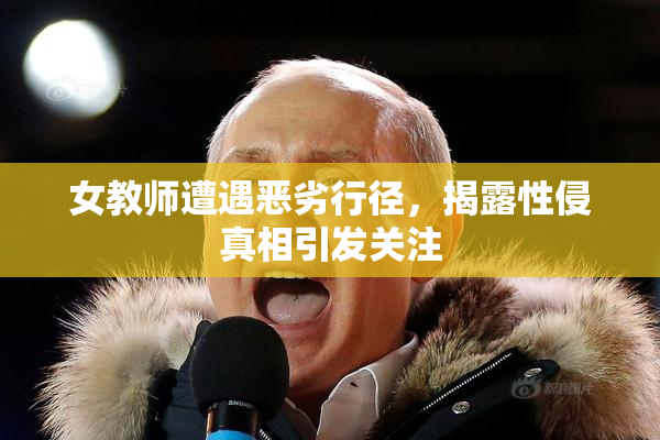 女教师遭遇恶劣行径，揭露性侵真相引发关注
