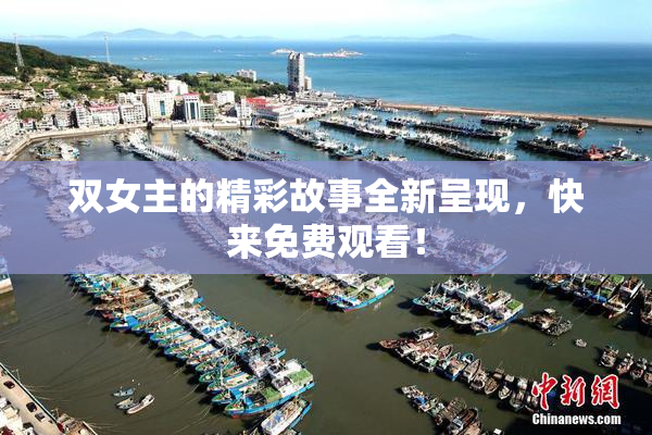 双女主的精彩故事全新呈现，快来免费观看！