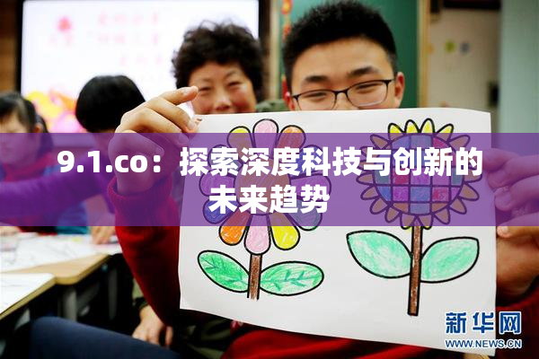 9.1.co：探索深度科技与创新的未来趋势