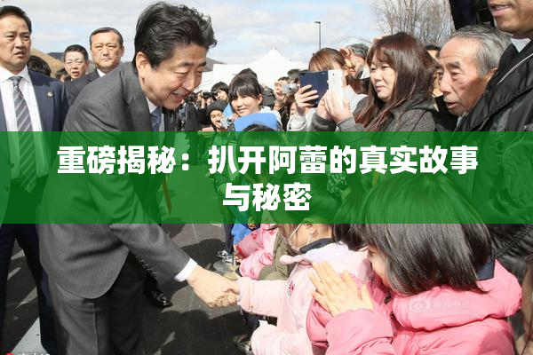 重磅揭秘：扒开阿蕾的真实故事与秘密
