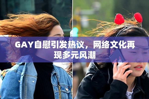 GAY自慰引发热议，网络文化再现多元风潮