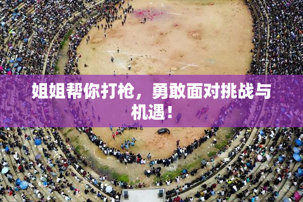 姐姐帮你打枪，勇敢面对挑战与机遇！