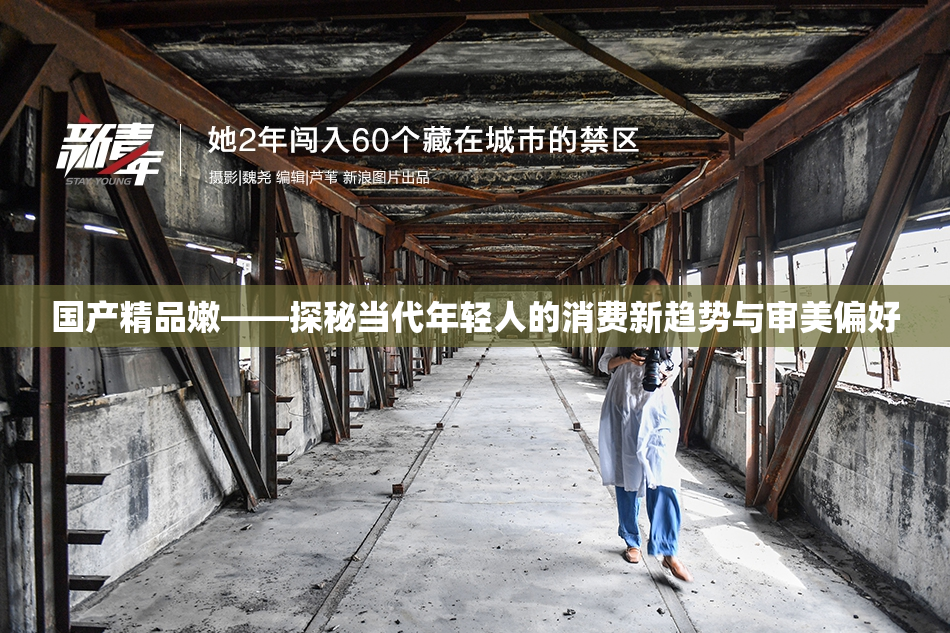 国产精品嫩——探秘当代年轻人的消费新趋势与审美偏好
