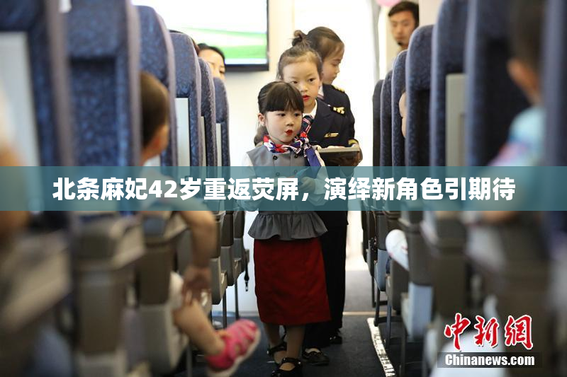 北条麻妃42岁重返荧屏，演绎新角色引期待