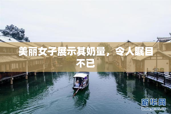 美丽女子展示其奶量，令人瞩目不已