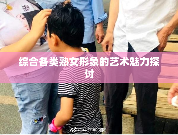 综合各类熟女形象的艺术魅力探讨