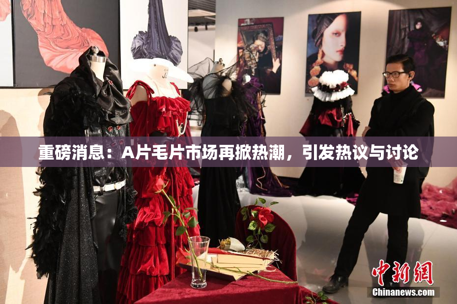 重磅消息：A片毛片市场再掀热潮，引发热议与讨论