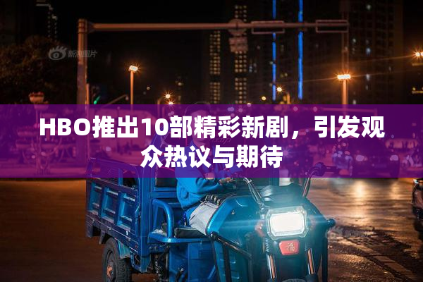 HBO推出10部精彩新剧，引发观众热议与期待