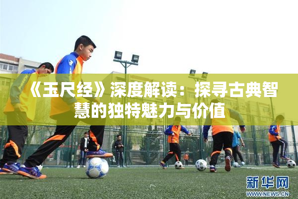《玉尺经》深度解读：探寻古典智慧的独特魅力与价值