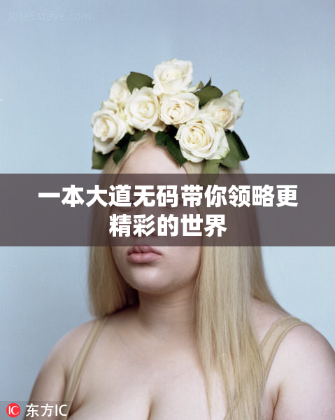 一本大道无码带你领略更精彩的世界