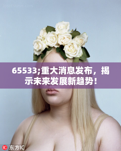 65533;重大消息发布，揭示未来发展新趋势！