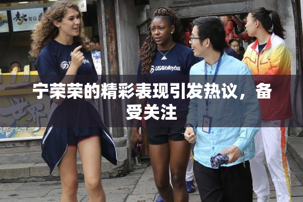 宁荣荣的精彩表现引发热议，备受关注