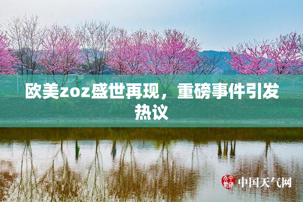 欧美zoz盛世再现，重磅事件引发热议