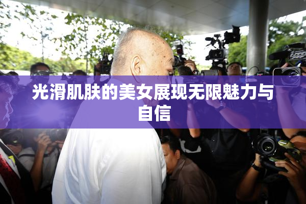 光滑肌肤的美女展现无限魅力与自信
