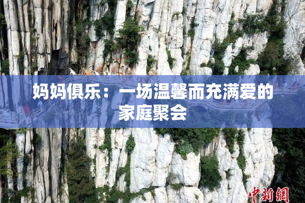 妈妈俱乐：一场温馨而充满爱的家庭聚会