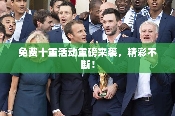 免费十重活动重磅来袭，精彩不断！