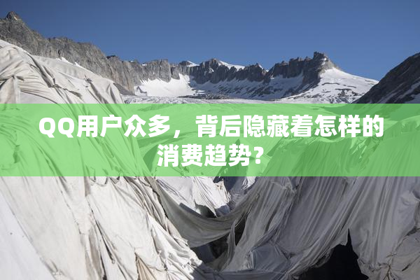 QQ用户众多，背后隐藏着怎样的消费趋势？
