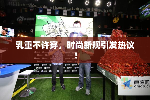 乳重不许穿，时尚新规引发热议！