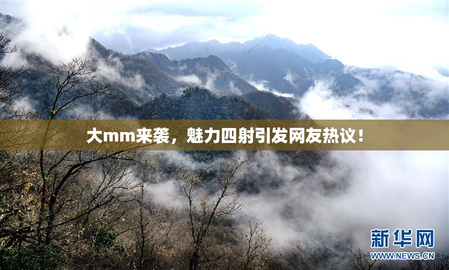 大mm来袭，魅力四射引发网友热议！