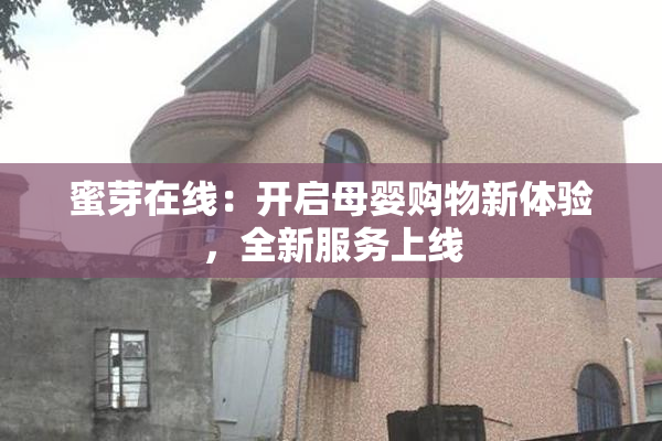 蜜芽在线：开启母婴购物新体验，全新服务上线