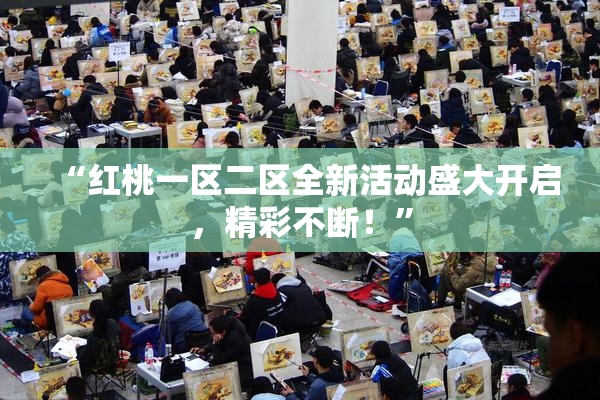 “红桃一区二区全新活动盛大开启，精彩不断！”