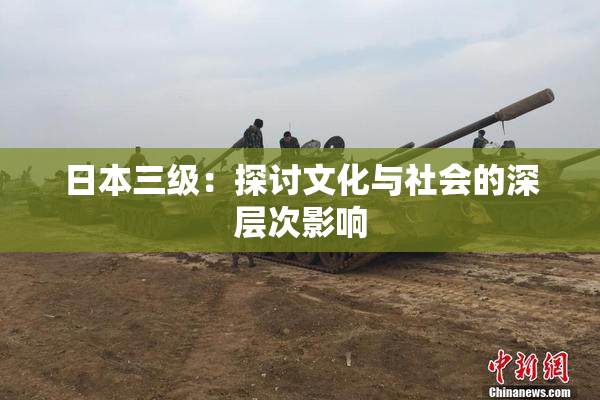 日本三级：探讨文化与社会的深层次影响