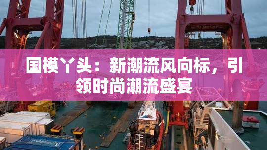 国模丫头：新潮流风向标，引领时尚潮流盛宴