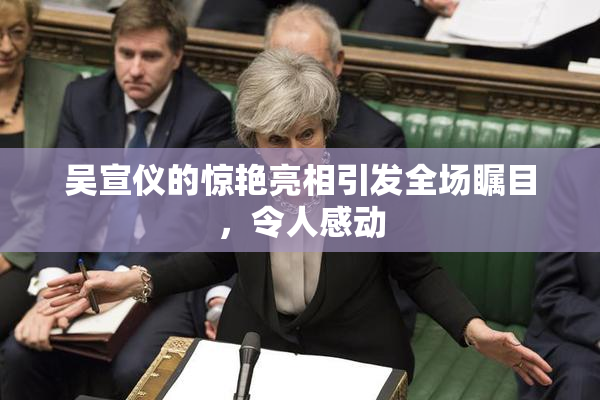 吴宣仪的惊艳亮相引发全场瞩目，令人感动