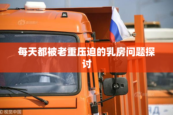 每天都被老重压迫的乳房问题探讨